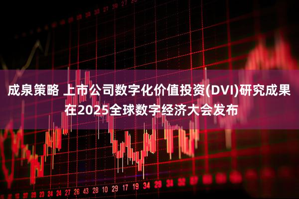 成泉策略 上市公司数字化价值投资(DVI)研究成果 在2025全球数字经济大会发布
