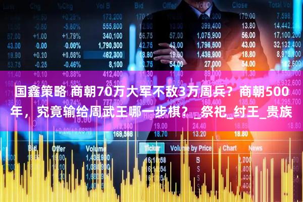 国鑫策略 商朝70万大军不敌3万周兵？商朝500年，究竟输给周武王哪一步棋？_祭祀_纣王_贵族
