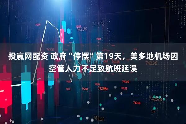 投赢网配资 政府“停摆”第19天，美多地机场因空管人力不足致航班延误