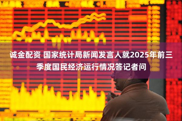 诚金配资 国家统计局新闻发言人就2025年前三季度国民经济运行情况答记者问