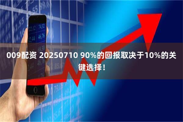009配资 20250710 90%的回报取决于10%的关键选择！