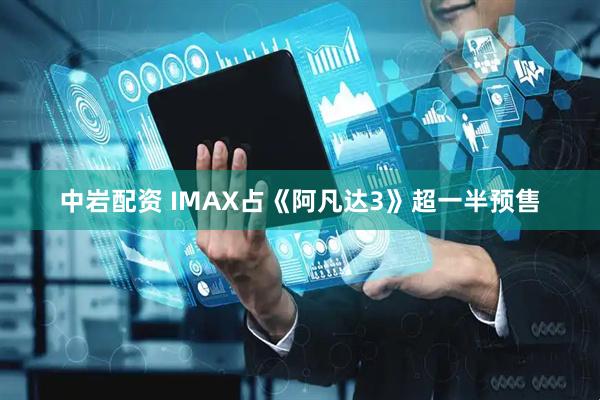 中岩配资 IMAX占《阿凡达3》超一半预售