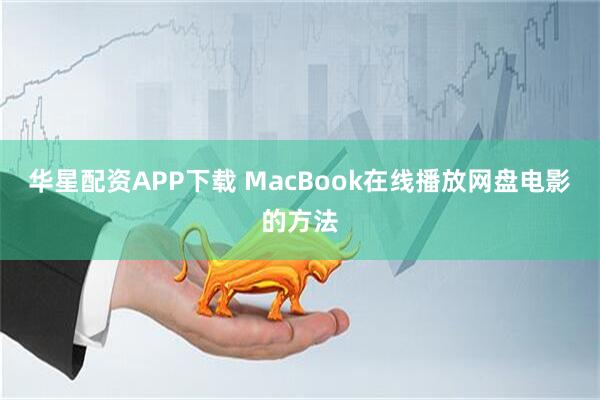 华星配资APP下载 MacBook在线播放网盘电影的方法