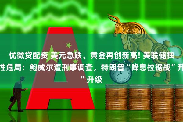 优微贷配资 美元急跌、黄金再创新高! 美联储独立性危局：鲍威尔遭刑事调查，特朗普“降息拉锯战”升级