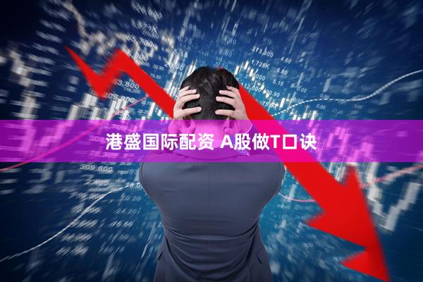 港盛国际配资 A股做T口诀